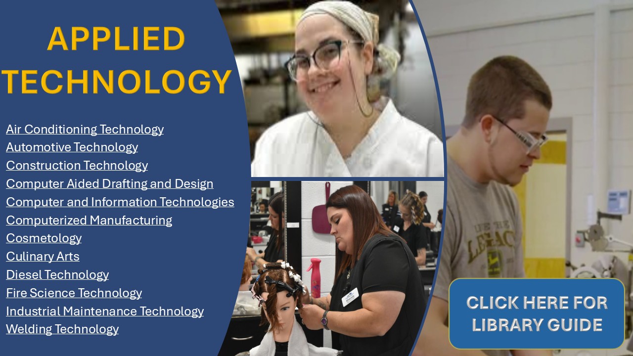 Applied Technology Guide of the month: Air Conditioning Technology, Automotive Technology, Construction Technology, Computer Aided Drafting and Design, Computer and Information Technology, Computerized Manufacturing, Cosmetology, Culinary Arts, Diesel Technology, Fire Science Technology, Industrial Maintenance Technology, Welding Technology. Click here for library guide. 