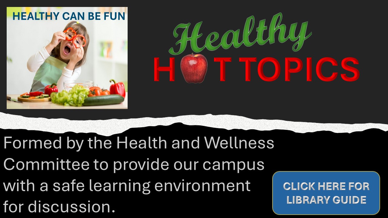 Healthy Hot Topics - Formed by the Health and Wellness Committee to provide our campus with a safe learning environment for discussion. Click here for library guide. Healthy Hot Topics Guide
